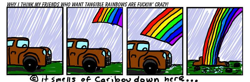 Some friends of mine think that if rainbows were tangible tey would be much more cool... i disagree.