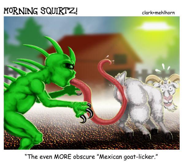 El chupacabra aint got shiit on this goat ass licking tossed salad