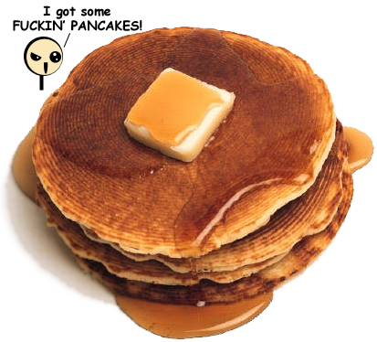 He's got some fuckin' pancakes...