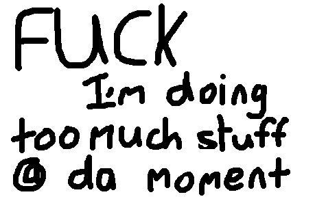 Fuck. Too much stuff to do!