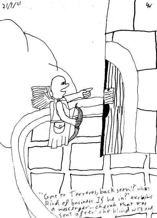 "Gone to Tarterus, Back soon? What kind of business IS he in?" exclaims the messenger cherub that was sent after the Sightless Wizard.