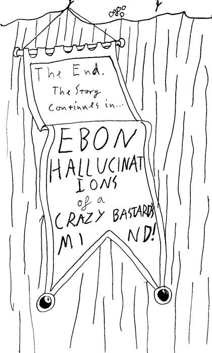 The end. The story continues in Ebon hallucinations of a crazy bastard's mind!