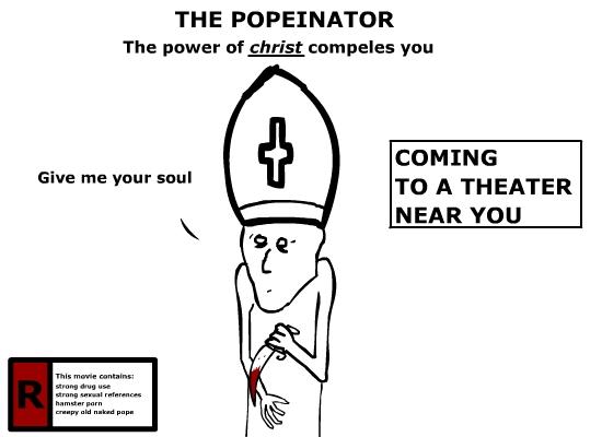 NOOOO.... IT'S THE POPEINATOR!!!