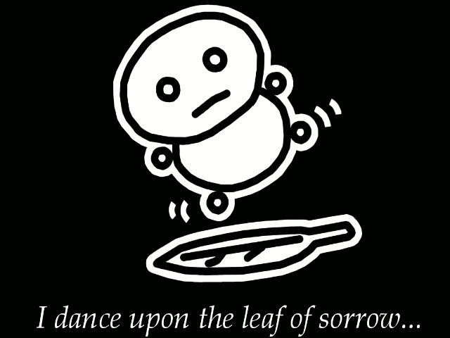 I dance upon the leaf of sorrow...