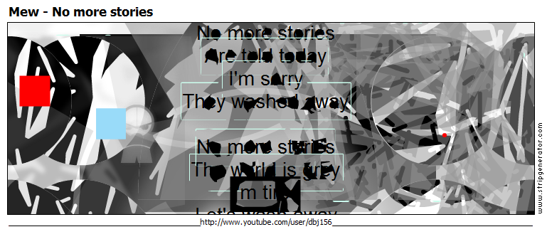 Mew - No more stories Are told today Iâ€™m sorry They washed away No more stories The world is grey Iâ€™m tired Letâ€™s wash away