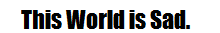 This World is Sad