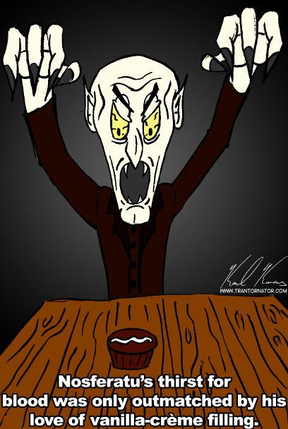 Nosferatu... because a regular Dracula joke would be too mainstream