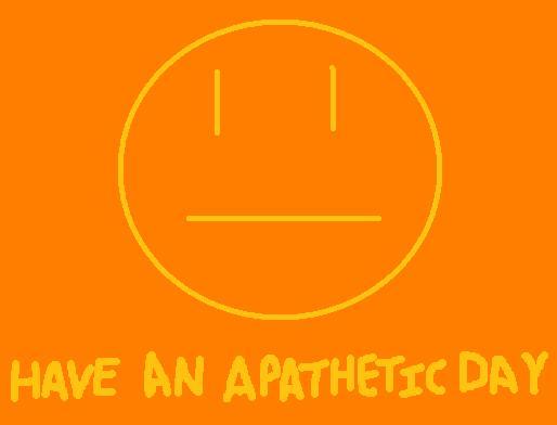 Have an Apathetic Day