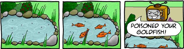 My cruel device, picture tube like ice, One look could kill. your pain, his thrill.