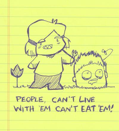 People, can't live with 'em can't eat 'em