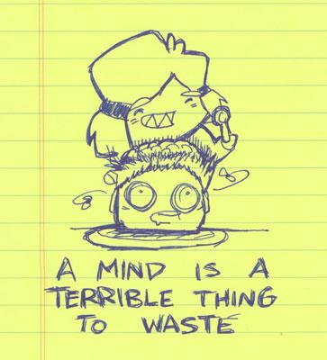 A mind is a terrible thing to waste!