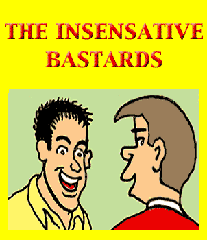 The Insensitive BASTARDS!