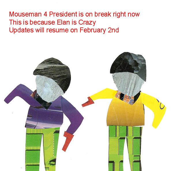 Mouseman 4 President is on break right now This is because Elan is Crazy Updates will resume on February 2nd   