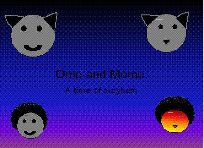 Ome and Mome: A time of mayhem.