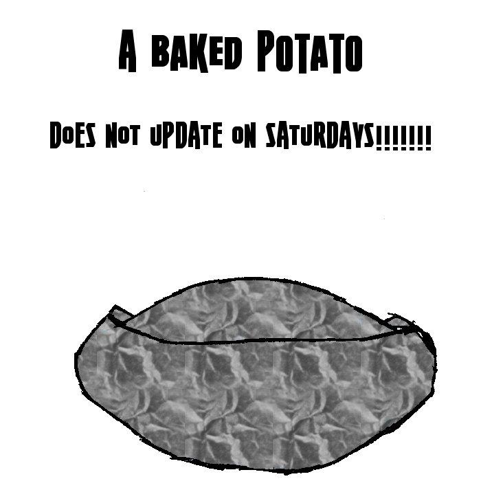 A BAKED POTATO DOES NOT UPDATE ON SATURDAYS!!!!!!!