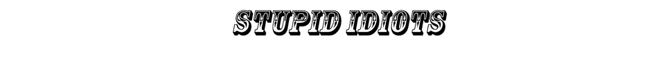 Stupid Idiots